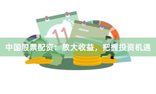 中国股票配资：放大收益，把握投资机遇