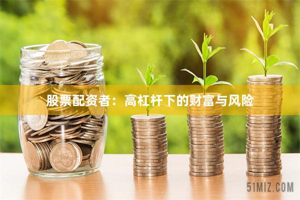 股票配资者：高杠杆下的财富与风险