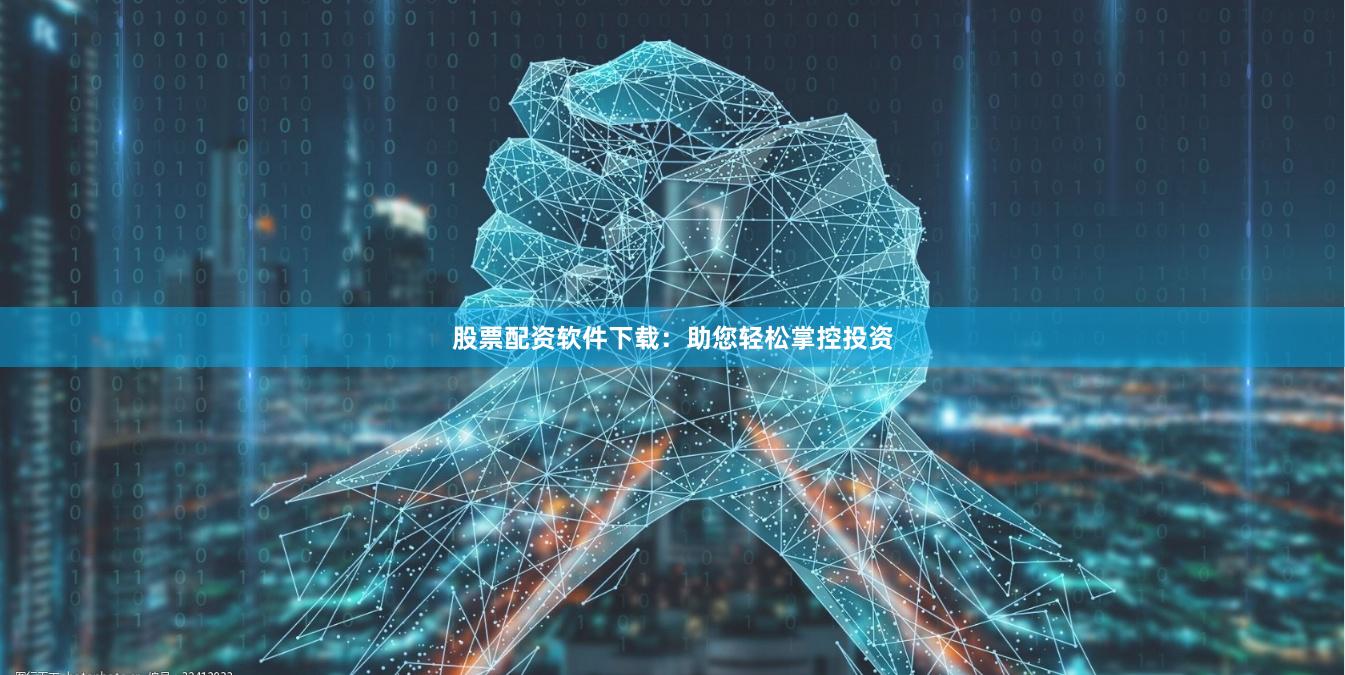 股票配资软件下载：助您轻松掌控投资