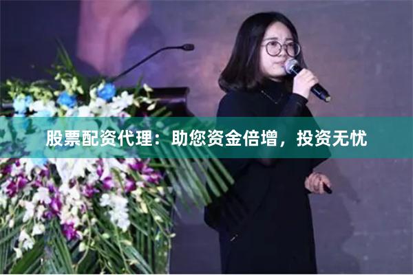 股票配资代理：助您资金倍增，投资无忧