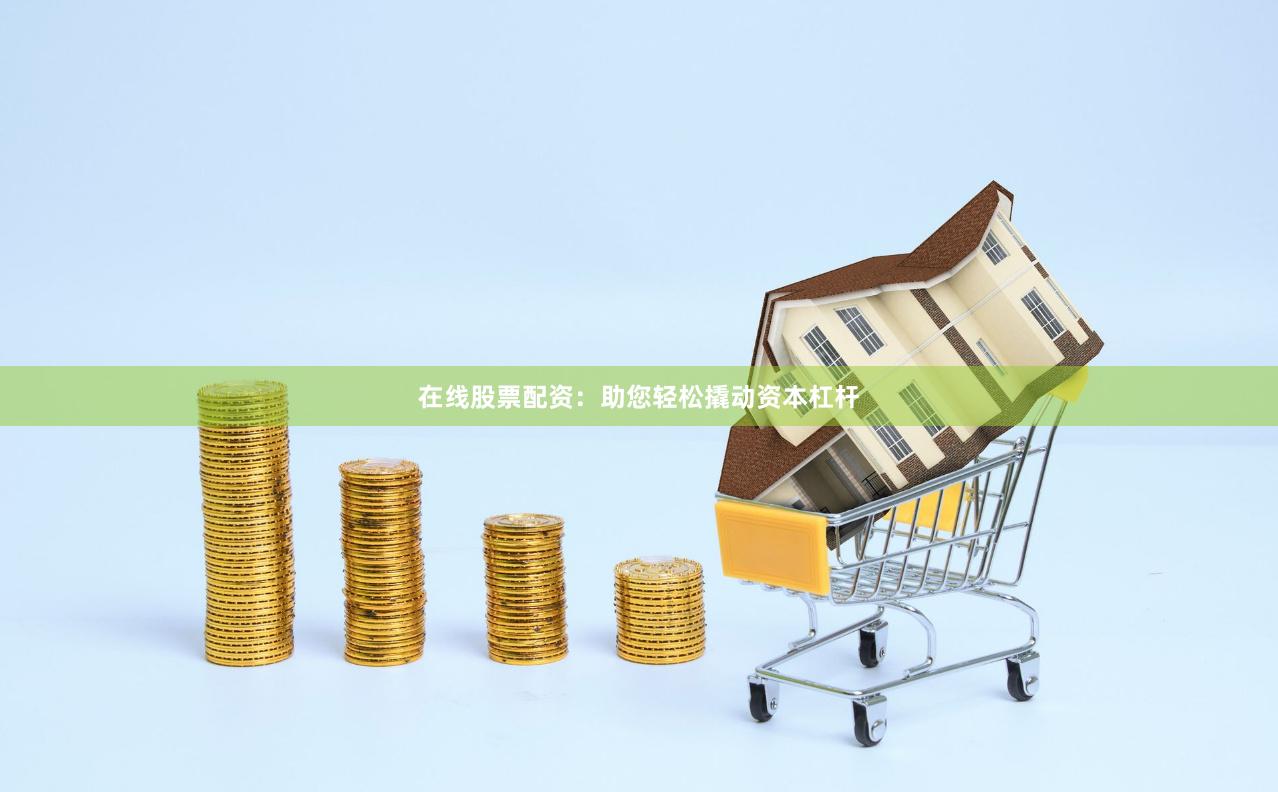 在线股票配资：助您轻松撬动资本杠杆