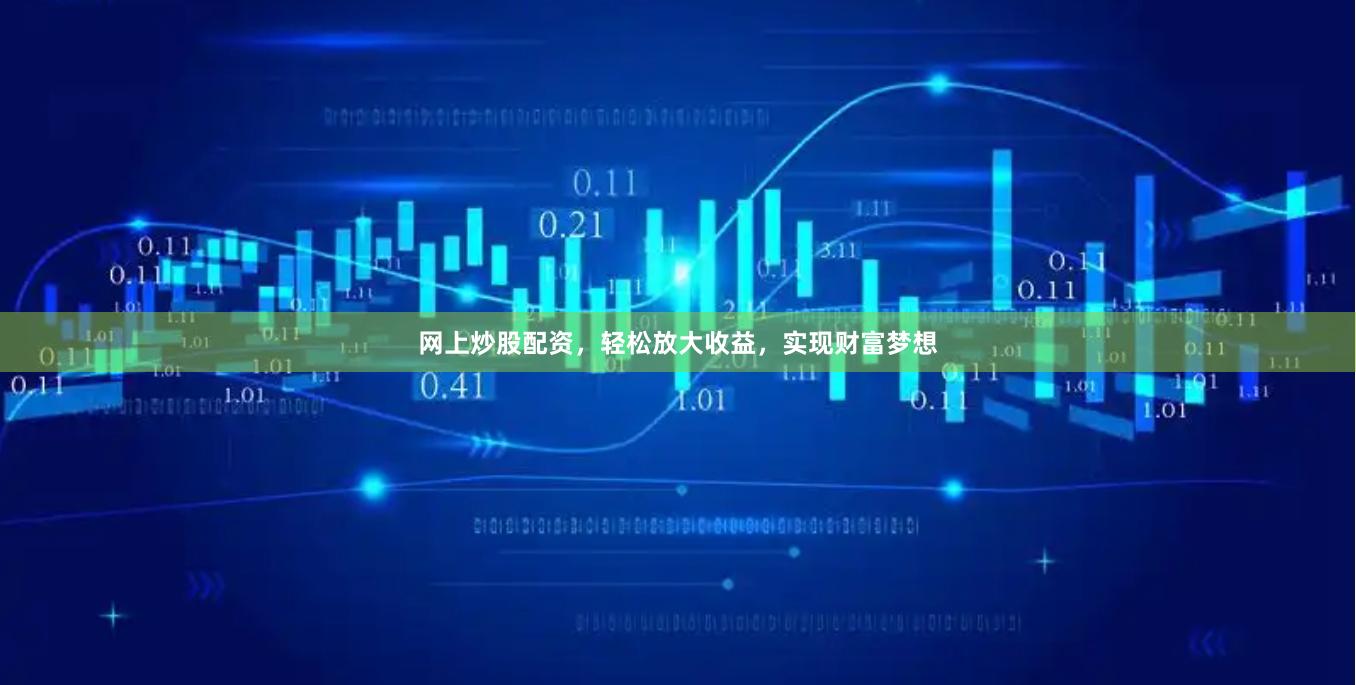 网上炒股配资，轻松放大收益，实现财富梦想
