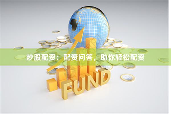 炒股配资：配资问答，助你轻松配资
