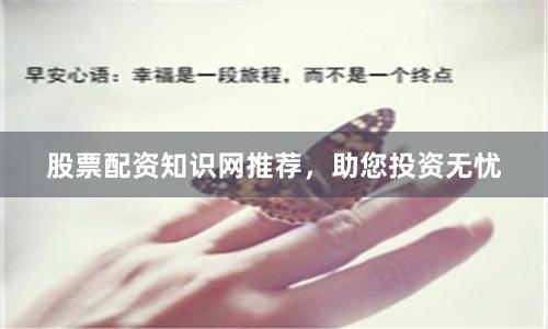 股票配资知识网推荐，助您投资无忧