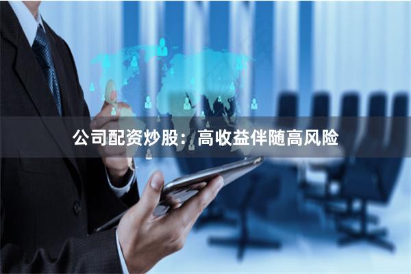 公司配资炒股：高收益伴随高风险