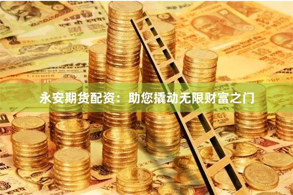 永安期货配资：助您撬动无限财富之门