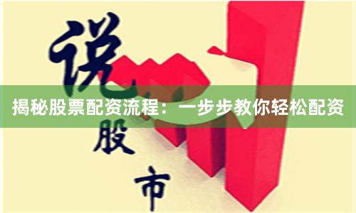 揭秘股票配资流程：一步步教你轻松配资