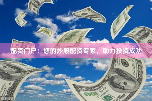 配资门户：您的炒股配资专家，助力投资成功