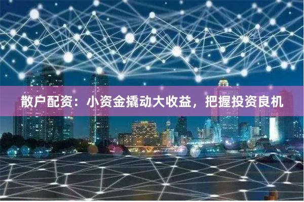 散户配资：小资金撬动大收益，把握投资良机