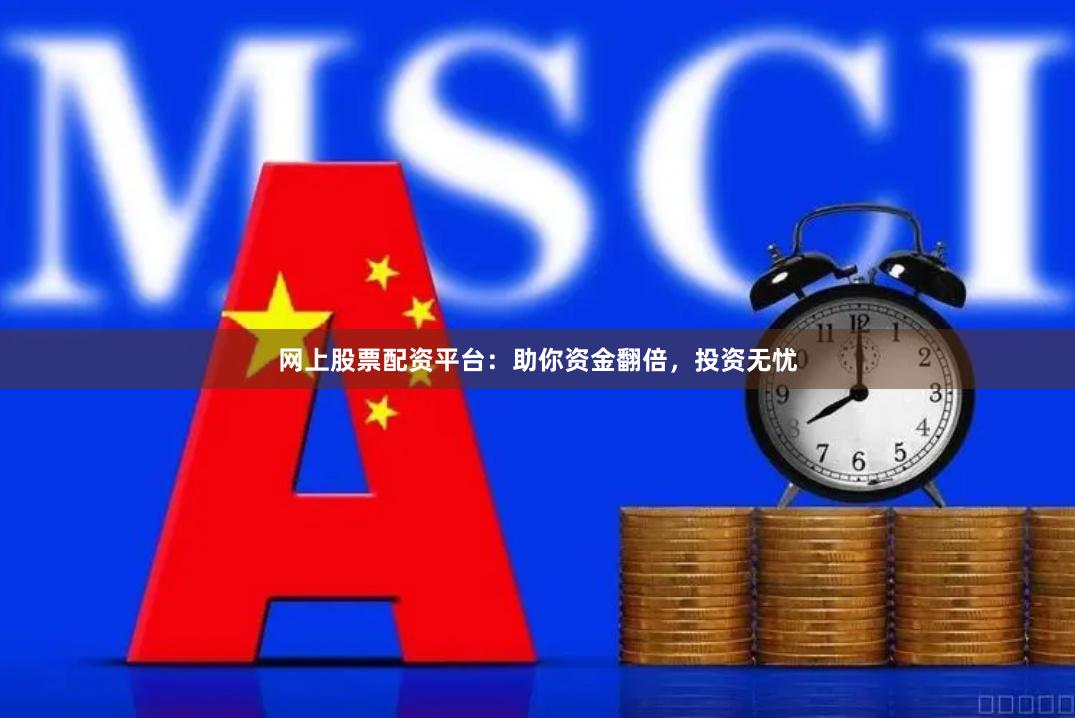 网上股票配资平台:助你资金翻倍,投资无忧