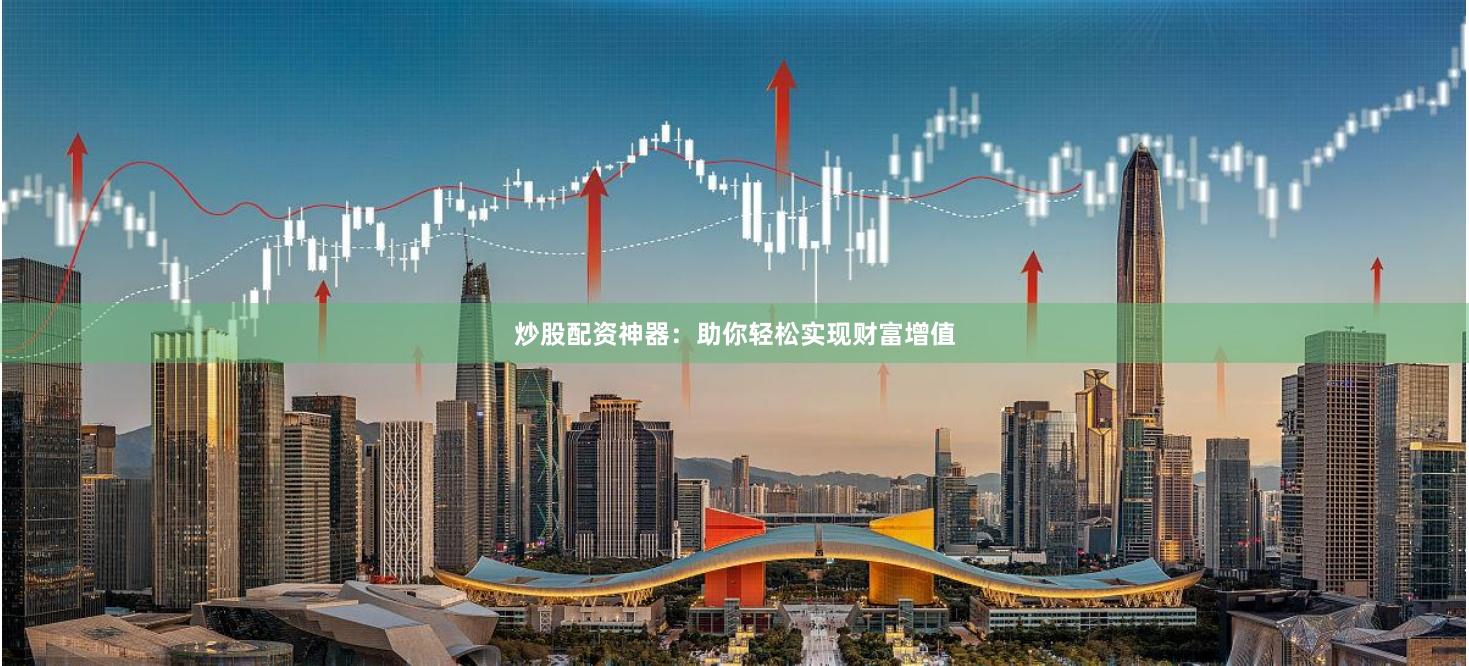炒股配资神器:助你轻松实现财富增值