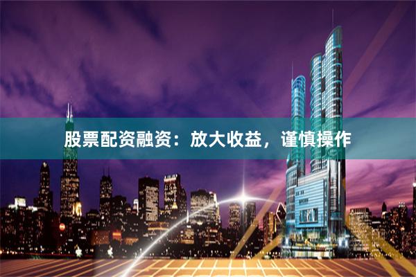 股票配资融资：放大收益，谨慎操作