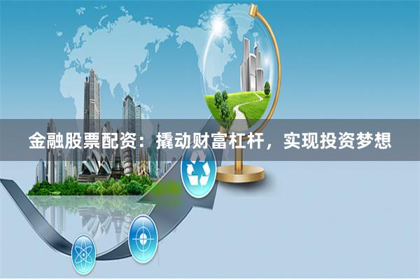 金融股票配资：撬动财富杠杆，实现投资梦想