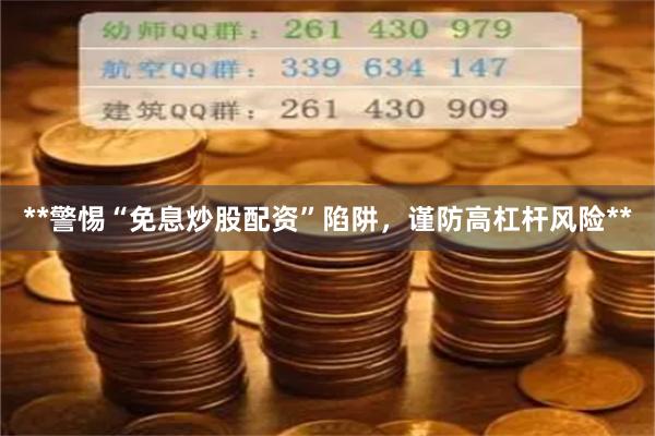 **警惕“免息炒股配资”陷阱,谨防高杠杆风险**