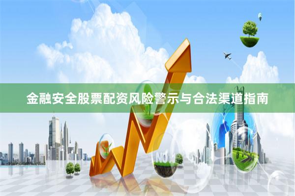 金融安全股票配资风险警示与合法渠道指南