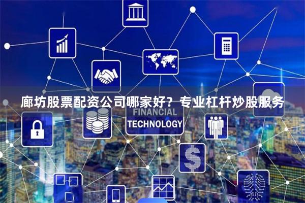 廊坊股票配资公司哪家好？专业杠杆炒股服务