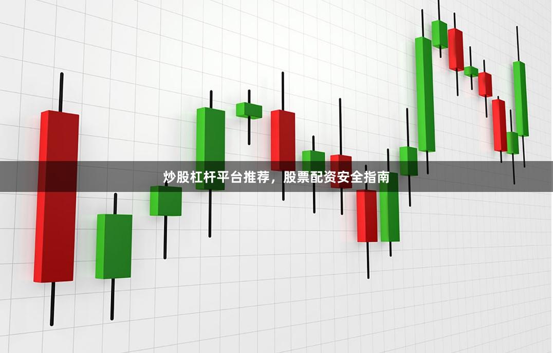 炒股杠杆平台推荐，股票配资安全指南