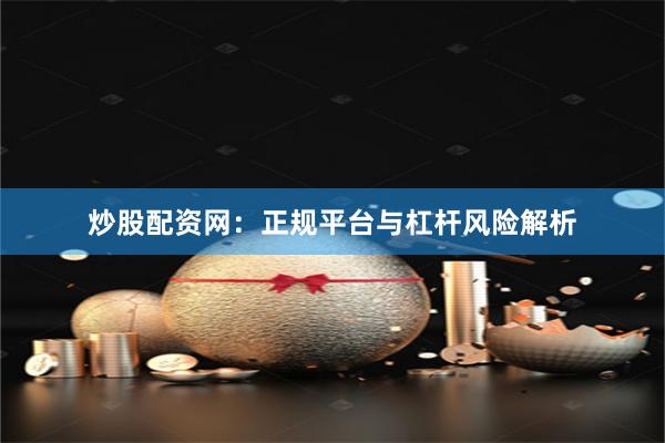 炒股配资网：正规平台与杠杆风险解析