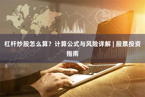 杠杆炒股怎么算？计算公式与风险详解 | 股票投资指南