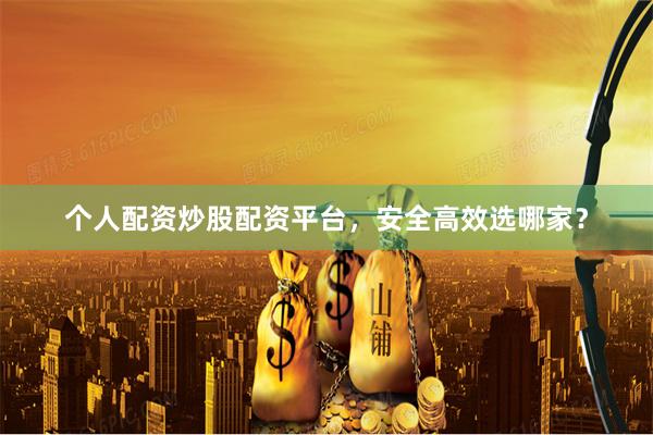 个人配资炒股配资平台，安全高效选哪家？