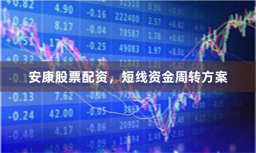 安康股票配资，短线资金周转方案