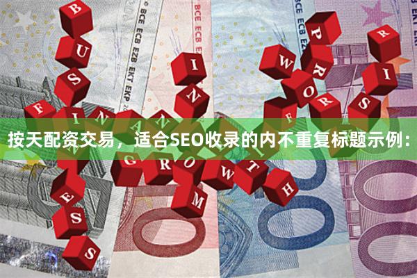 按天配资交易，适合SEO收录的内不重复标题示例：