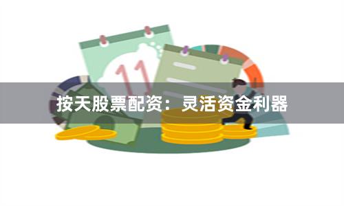 按天股票配资：灵活资金利器