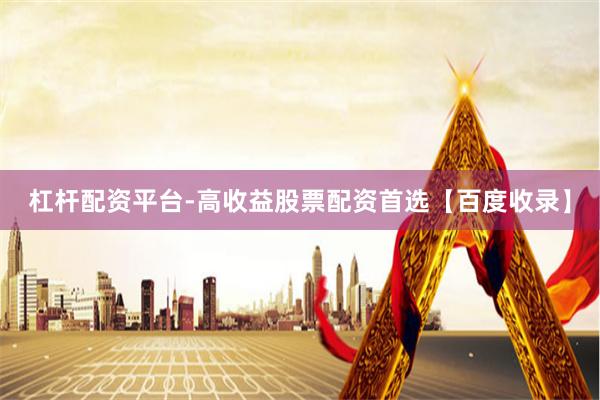 杠杆配资平台-高收益股票配资首选【百度收录】