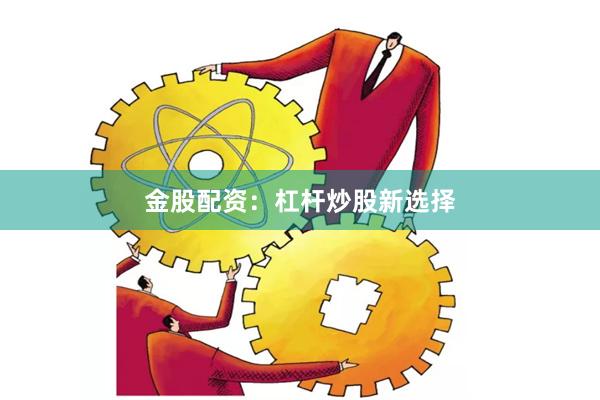 金股配资：杠杆炒股新选择