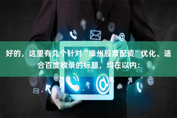 好的，这里有几个针对“漳州股票配资”优化、适合百度收录的标题，均在以内：