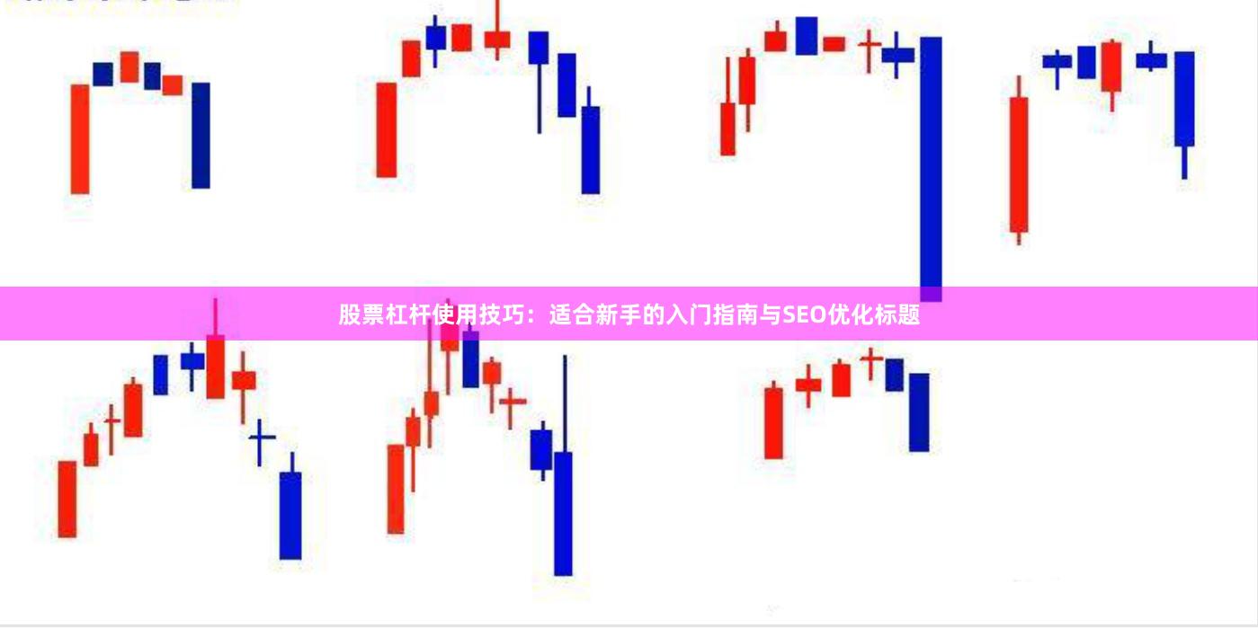 股票杠杆使用技巧：适合新手的入门指南与SEO优化标题