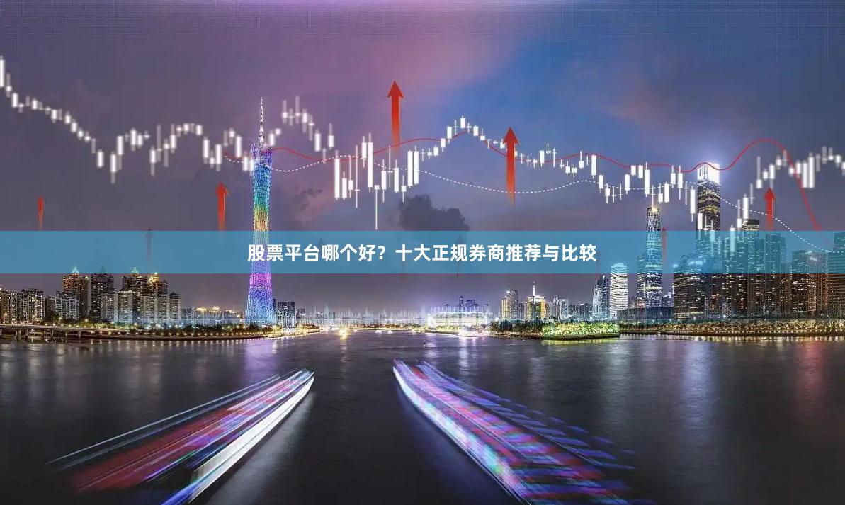 股票平台哪个好？十大正规券商推荐与比较