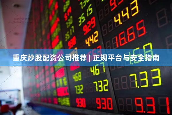 重庆炒股配资公司推荐 | 正规平台与安全指南