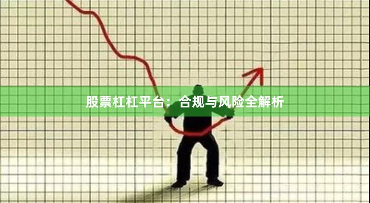 股票杠杠平台：合规与风险全解析