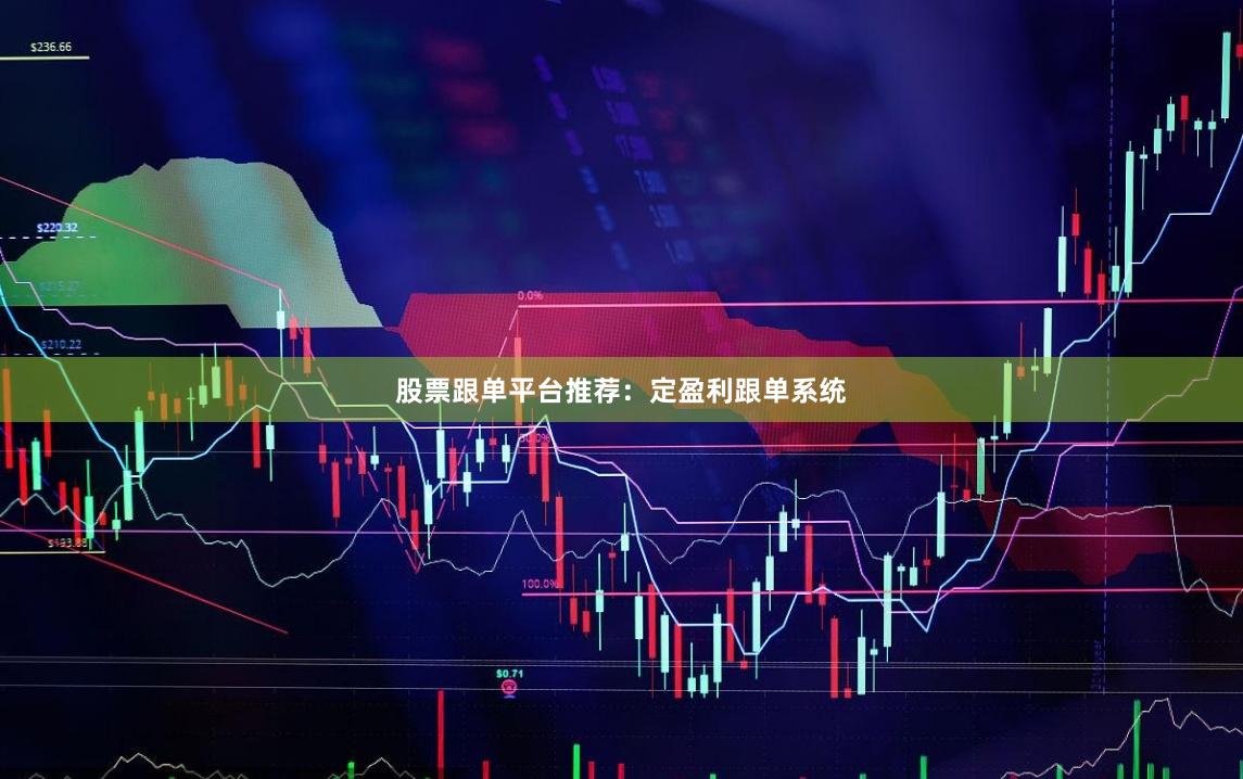 股票跟单平台推荐：定盈利跟单系统