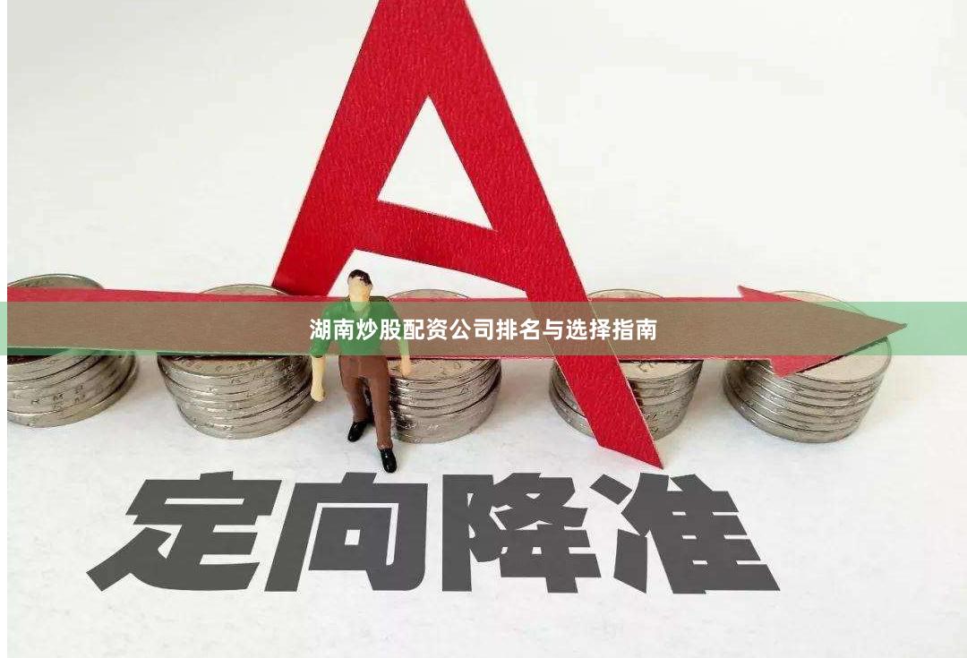 湖南炒股配资公司排名与选择指南