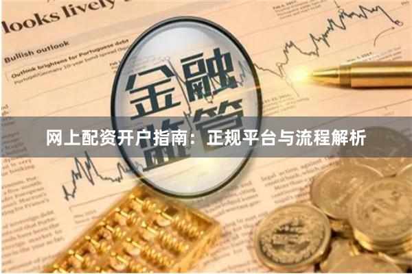 网上配资开户指南:正规平台与流程解析