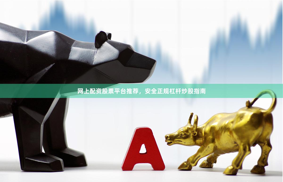 网上配资股票平台推荐,安全正规杠杆炒股指南