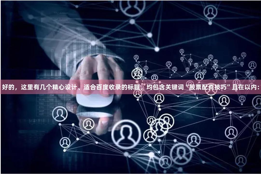 好的，这里有几个精心设计、适合百度收录的标题，均包含关键词“股票配资技巧”且在以内：