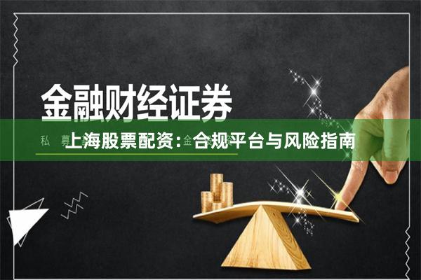 上海股票配资：合规平台与风险指南