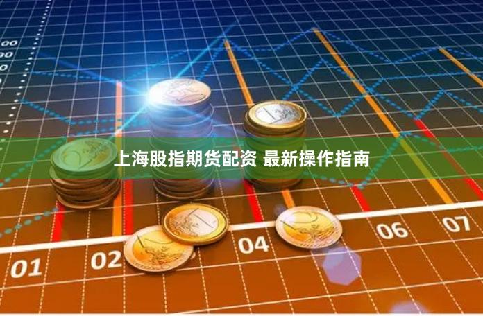 上海股指期货配资 最新操作指南