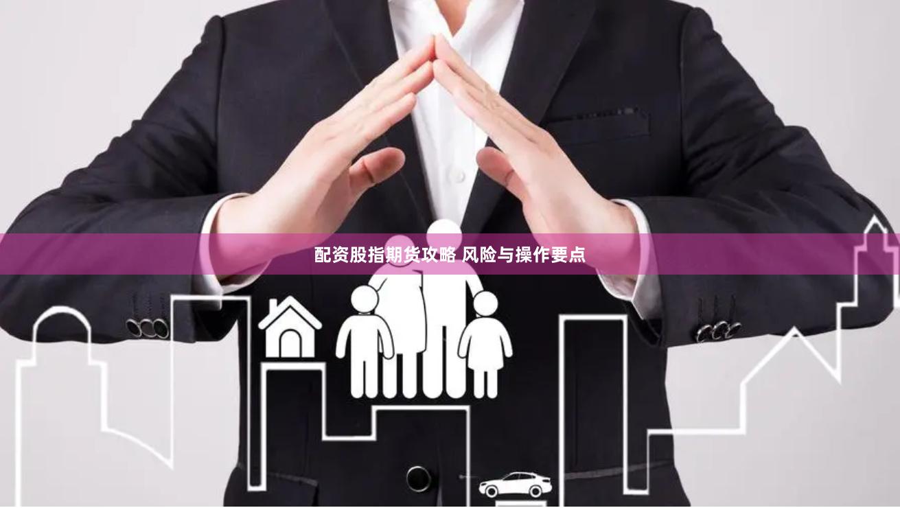 配资股指期货攻略 风险与操作要点