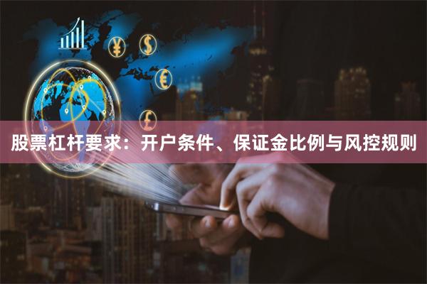 股票杠杆要求：开户条件、保证金比例与风控规则
