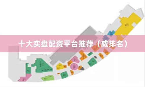 十大实盘配资平台推荐（威排名）