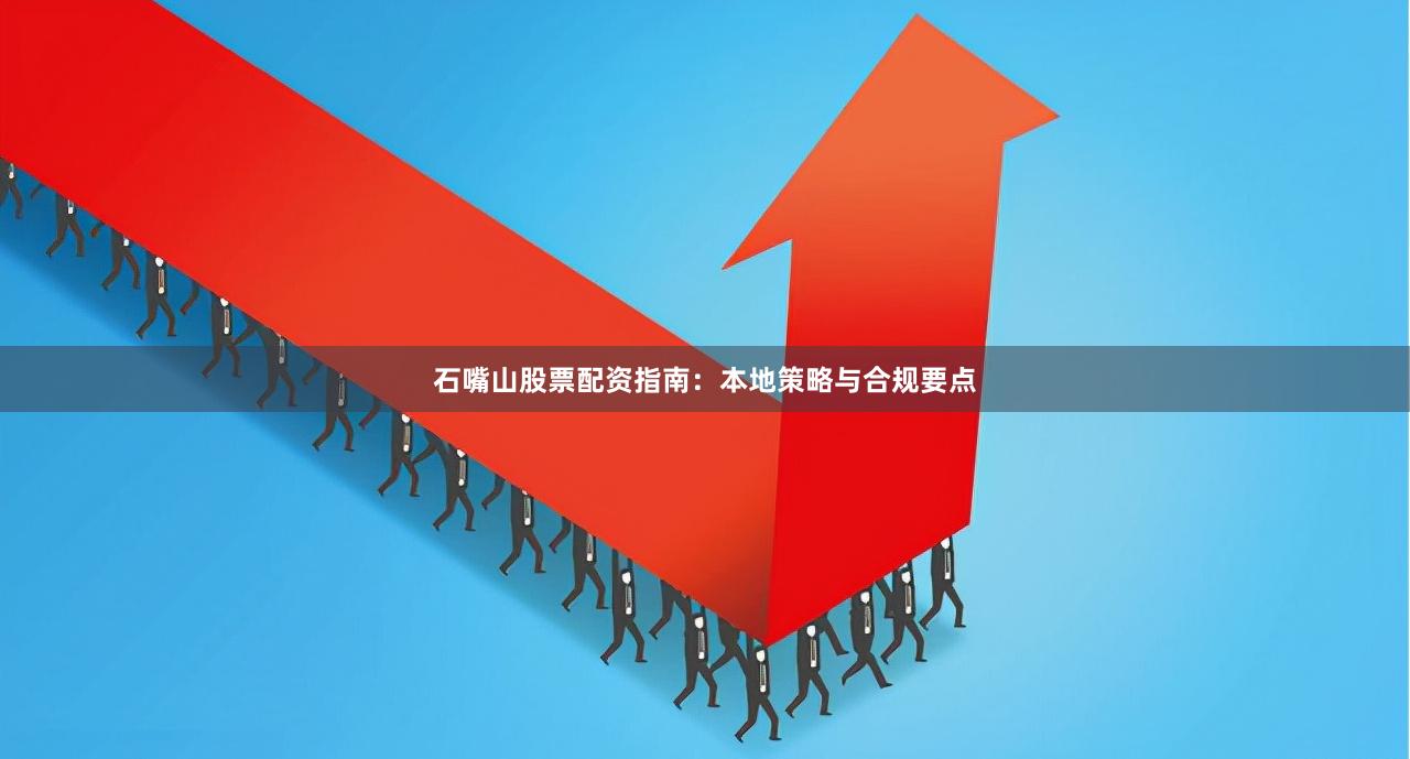 石嘴山股票配资指南：本地策略与合规要点