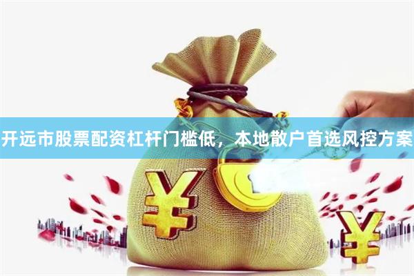 开远市股票配资杠杆门槛低，本地散户首选风控方案