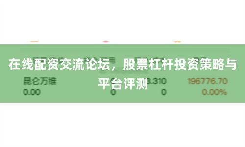 在线配资交流论坛，股票杠杆投资策略与平台评测