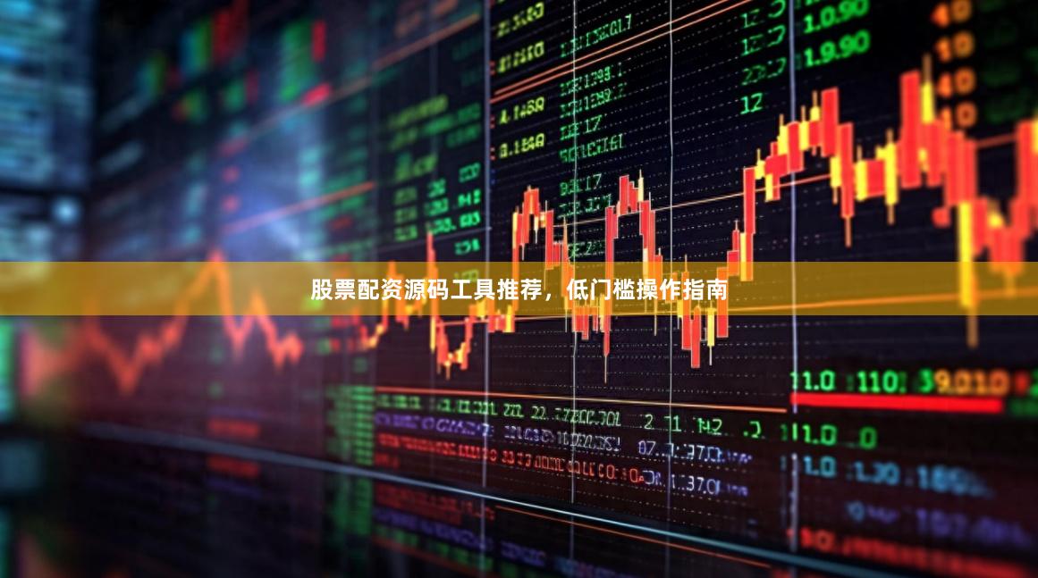 股票配资源码工具推荐，低门槛操作指南