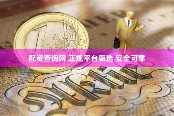 配资查询网 正规平台甄选 安全可靠