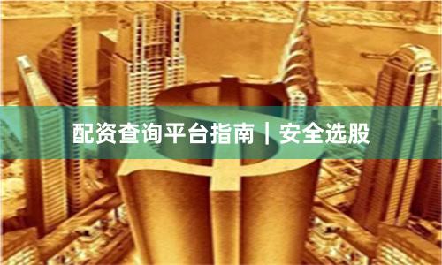 配资查询平台指南｜安全选股